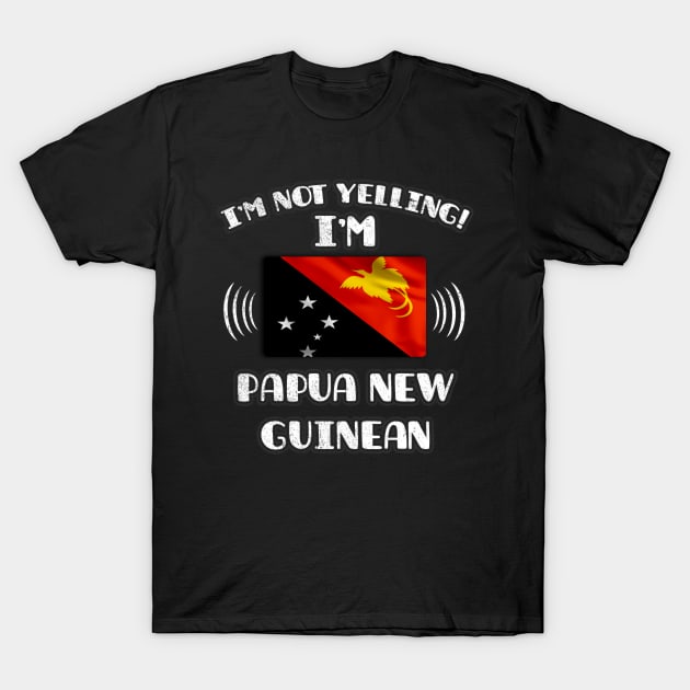 I'm Not Yelling I'm Papua New Guinean - Gift for Papua New Guinean With Roots From Papua New Guinea T-Shirt by Country Flags